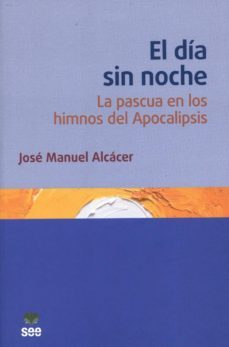 dia sin noche: la pascua en los himnos de la apocalipsis-jose manuel alcacer orts-9788482603155
