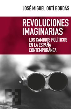 revoluciones imaginarias: los cambios politicos en la españa contemporanea-jose miguel orti bordas-9788490559055