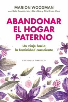 abandonar el hogar paterno: viaje hacia una feminidad consciente-marion woodman-9788491117155