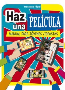 haz una pelicula: manual para jovenes videastas-francesco filippi-9788491452355