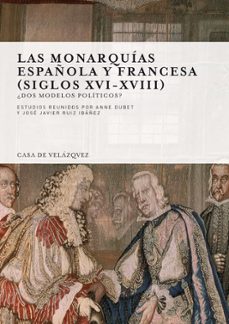 las monarquias española y francesa (siglos xvi-xviii): ¿dos model os politicos?-anne dubet-jose javier ruiz ibañez-9788496820555