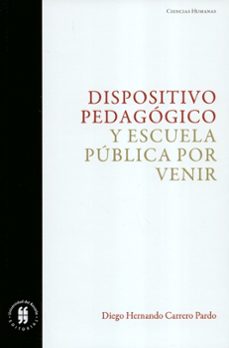 dispositivo pedagogico y escuela publica por venir-diego hernando carrero pardo-9789587841855