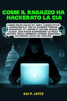 come il ragazzo ha hackerato la cia:   la scioccante storia vera di ribellione, attacchi informatici e battaglia contro la sorveglianza governativa (ebook)-kai p. jayce-9798231924455