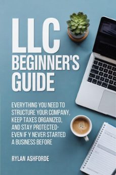 llc beginner's guide: everything you need to structure your company, keep taxes organized, and stay protectedeven if you've never started a business before (ebook)-rylan ashforde-9798232530655