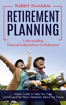 retirement planning: understanding financial independence in retirement (simple guide to help you take control and be more optimistic about the future) (ebook)-robert dunham-9798894584355