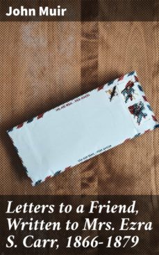 letters to a friend, written to mrs. ezra s. carr, 1866-1879 (ebook)-john muir-4064066093365