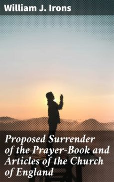 proposed surrender of the prayer-book and articles of the church of england (ebook)-william j. irons-4064066154165