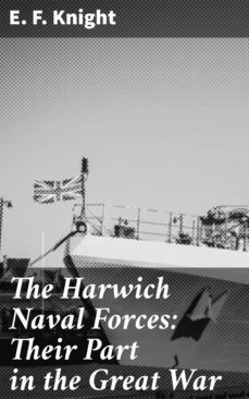 the harwich naval forces: their part in the great war (ebook)-e. f. knight-4064066159665