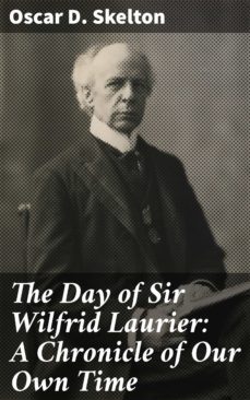 the day of sir wilfrid laurier: a chronicle of our own time (ebook)-oscar d. skelton-4064066174965