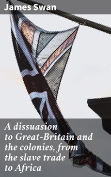a dissuasion to great-britain and the colonies, from the slave trade to africa (ebook)-james swan-4066339526365