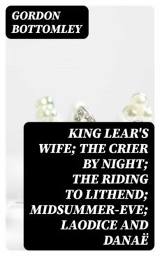 king lear's wife; the crier by night; the riding to lithend; midsummer-eve; laodice and danae (ebook)-gordon bottomley-8596547324065