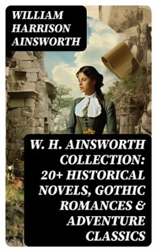 w. h. ainsworth collection: 20+ historical novels, gothic romances &amp; adventure classics (ebook)-william harrison ainsworth-8596547720065