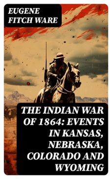 the indian war of 1864: events in kansas, nebraska, colorado and wyoming (ebook)-eugene fitch ware-8596547765165