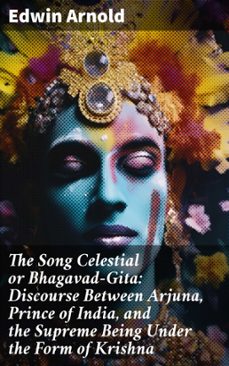 the song celestial or bhagavad-gita: discourse between arjuna, prince of india, and the supreme being under the form of krishna (ebook)-8596547804765