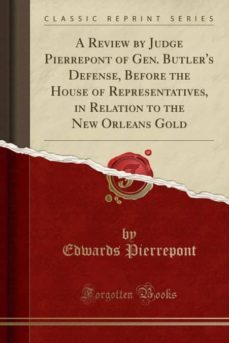 a review by judge pierrepont of gen. butlers defense, before the house of representatives, in relation to the new orleans gold (classic reprint)-9780243085965
