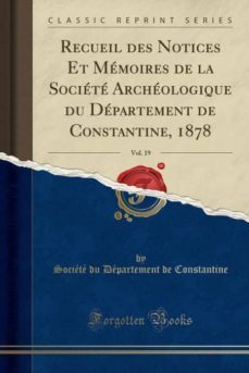 recueil des notices et memoires de la societe archeologique du departement de constantine 1878 vol 19 classic reprint-9780243598465