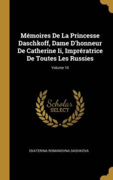 mmoires de la princesse daschkoff, dame dhonneur de catherine ii, imprratrice de toutes les russies; volume 10-9780270342765