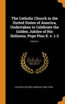 the catholic church in the united states of america, undertaken to celebrate the golden jubilee of his holiness, pope pius x. v. 1-3; volume 1-9780342595365