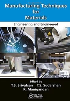 manufacturing techniques for materials: engineering and engineered-t.s. srivatsan-9781138099265