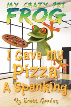 my crazy pet frog: i gave my pizza a spanking (ebook)-scott gordon-9781540195265