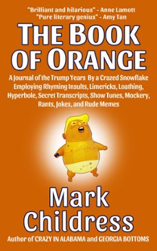 the book of orange: a journal of the trump years  by a crazed snowflake employing rhyming insults, limericks, loathing, hyperbole, secret transcripts, show tunes, mockery, rants, jokes, &amp; rude memes (ebook)-mark childress-9781610274265