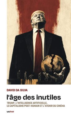 l’âge des inutiles : trump, l’intelligence artificielle, le capitalisme post-humain et l’avenir du cinéma (ebook)-david da silva-9782367165165