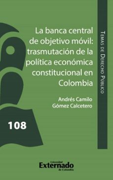 la banca central de objetivo movil: trasmutacion de la politica economica constitucional en colombia (ebook)-andrés camilo gómez calcetero-9786287620865