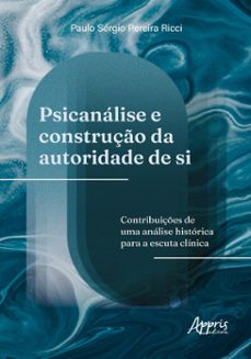 psicanalise e construço da autoridade de si: contribuiçes de uma analise historica para a escuta clinica (ebook)-9786525062365