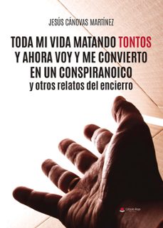 toda mi vida matando tontos y ahora voy y me convierto en un conspiranoico y otros relatos del encierro-jesus canovas martinez-9788411997065