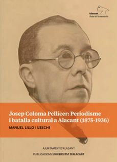 josep coloma pellicer: periodisme i batalla cultural a alacant (1 875-1936)-manuel lillo usechi-9788413023465
