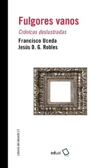 fulgores vanos. cronicas deslustradas-francisco uceda-jesus d.g. robles-9788413510965