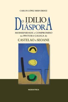 idilio o diaspora. modernidade e compromiso na pintura galega de castelao a seoane-carlos lopez bernardez-9788415078265