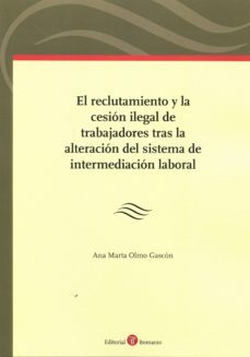 el reclutamiento y la cesion ilegal de trabajadores tras la alteracion del sistema de intermediacion laboral-ana marta olmo gascon-9788416608065