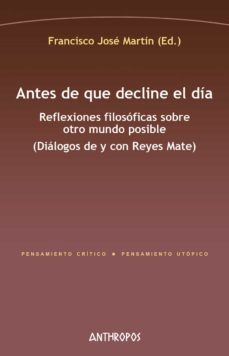 antes de que decline el dia: reflexiones filosoficas sobre otro mundo posible (dialogos de y con reyes mate)-9788417556365