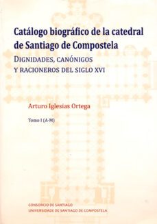 catalogo biografico de la catedral de santiago de compostela: dignidades, canonigos y racioneros del siglo xvi-arturo iglesias ortega-9788417595265
