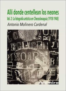 alli donde centellean los neones, vol. 2 la fotografia artistica en checoslovaquia (1918-1948)-antonio molinero cardenal-9788417930165
