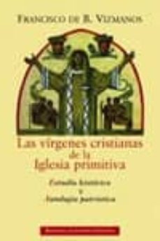 las virgenes cristianas de la iglesia primitiva. estudio historic o y antologia patristica-francisco de b. vizmanos-9788422014065