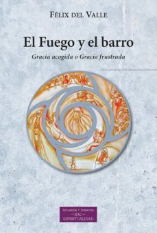 el fuego y el barro: gracia acogida o gracia frustrada-felix del valle-9788422021865