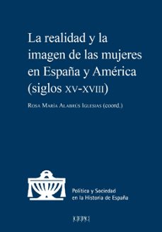 la realidad y la imagen de las mujeres en españa y america (siglos xv-xviii)-rosa maria alabrus iglesias-9788425919565