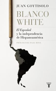 blanco white: el español y la independencia de hispanoamerica-juan goytisolo-9788430619665