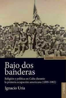 bajo dos banderas: religion y politica en cuba durante la primera ocupacion americana (1899 - 1902)-ignacio uria rodriguez-9788431331665