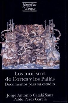 los moriscos de cortes y los pallas: documentos para su estudio-jorge antonio catala sanz-pablo perez garcia-9788437054865