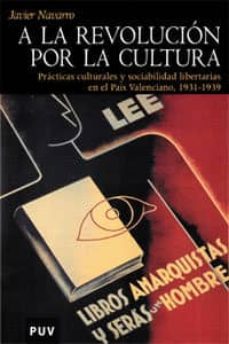 a la revolucion por la cultura: practicas culturales y sociabilid ad libertarias en el pais valenciano 1931-1939-9788437058665