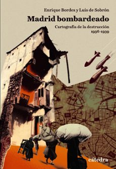 madrid bombardeado: cartografia de la destruccion, 1936-1939-enrique bordes-luis de sobron-9788437642765