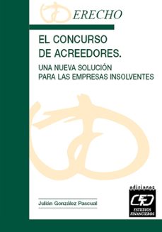 el concurso de acreedores: una nueva solucion para las empresas i nsolventes (perspectiva contable, financiera y juridica, de la ley 22/2003, de 9 de julio, concursal)-julian gonzalez pascual-9788445411865