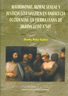 matrimonio, moral sexual y justicia eclesiastica en andalucia occ idental: la tierra llana de huelva (1700-1750)-marta ruiz sastre-9788447213665