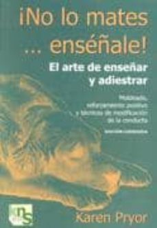 ¡no lo mates ...enseñale!: el arte de enseñar y adiestrar-9788460725565