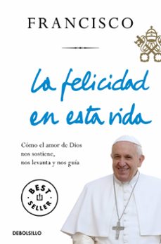 la felicidad en esta vida: como el amor de dios nos sostiene, nos levanta y nos guia-9788466348065