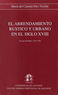 el arrendamiento rustico y urbano en el s. xviii elche (1715-30)-m. carmen irles-9788479080365
