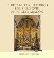 el retablo escultorico del siglo xviii en el alto aragon-javier costa florencia-9788481272765